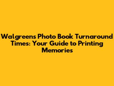 Walgreens Photo Book Turnaround Times: Your Guide to Printing Memories