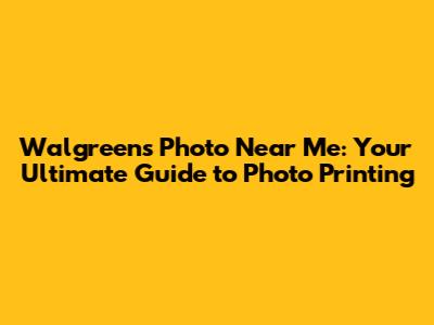 Walgreens Photo Near Me: Your Ultimate Guide to Photo Printing
