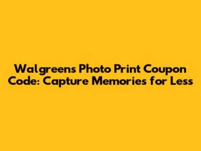Walgreens Photo Print Coupon Code: Capture Memories for Less