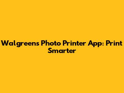 Walgreens Photo Printer App: Print Smarter
