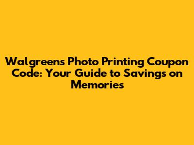 Walgreens Photo Printing Coupon Code: Your Guide to Savings on Memories