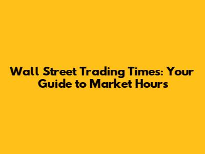 Wall Street Trading Times: Your Guide to Market Hours