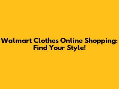 Walmart Clothes Online Shopping: Find Your Style!