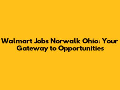 Walmart Jobs Norwalk Ohio: Your Gateway to Opportunities