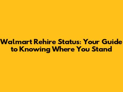 Walmart Rehire Status: Your Guide to Knowing Where You Stand