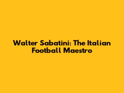 Walter Sabatini: The Italian Football Maestro