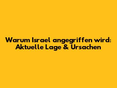 Warum Israel angegriffen wird: Aktuelle Lage & Ursachen