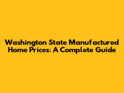 Washington State Manufactured Home Prices: A Complete Guide