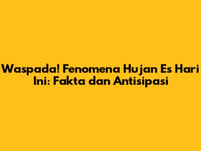 Waspada! Fenomena Hujan Es Hari Ini: Fakta dan Antisipasi
