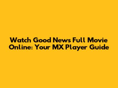 Watch 'Good News' Full Movie Online: Your MX Player Guide