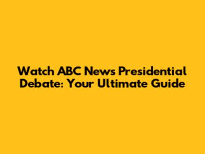 Watch ABC News Presidential Debate: Your Ultimate Guide
