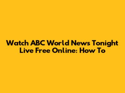 Watch ABC World News Tonight Live Free Online: How To