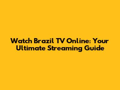 Watch Brazil TV Online: Your Ultimate Streaming Guide