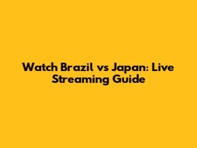 Watch Brazil vs Japan: Live Streaming Guide
