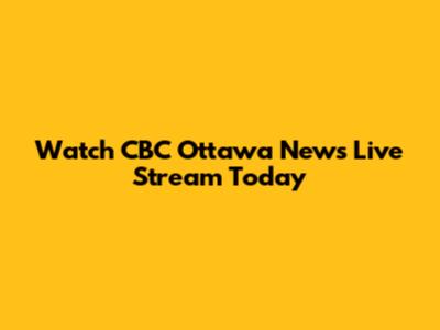 Watch CBC Ottawa News Live Stream Today