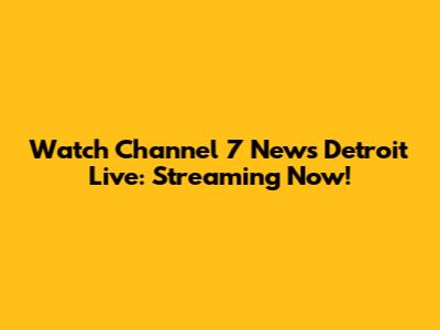 Watch Channel 7 News Detroit Live: Streaming Now!