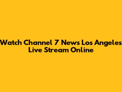Watch Channel 7 News Los Angeles Live Stream Online