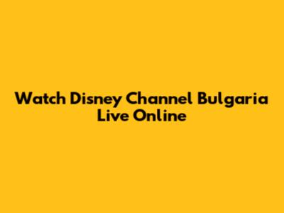Watch Disney Channel Bulgaria Live Online