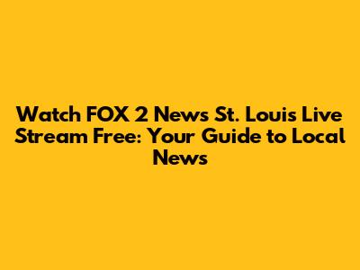 Watch FOX 2 News St. Louis Live Stream Free: Your Guide to Local News