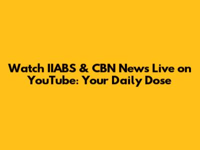 Watch IIABS & CBN News Live on YouTube: Your Daily Dose