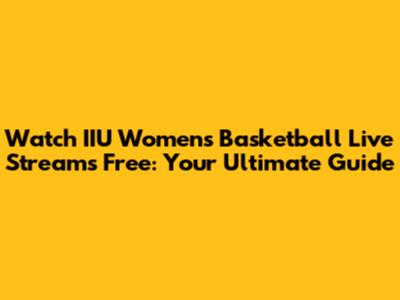 Watch IIU Women's Basketball Live Streams Free: Your Ultimate Guide