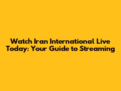 Watch Iran International Live Today: Your Guide to Streaming