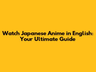 Watch Japanese Anime in English: Your Ultimate Guide