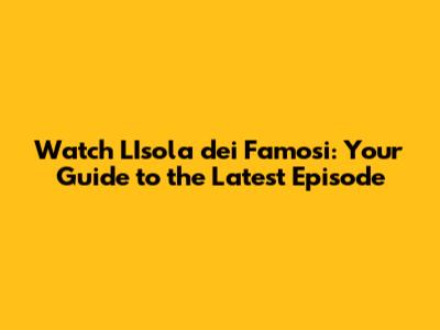 Watch L'Isola dei Famosi: Your Guide to the Latest Episode