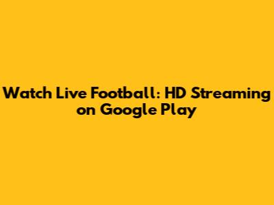 Watch Live Football: HD Streaming on Google Play