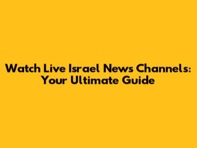 Watch Live Israel News Channels: Your Ultimate Guide