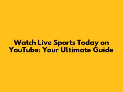 Watch Live Sports Today on YouTube: Your Ultimate Guide