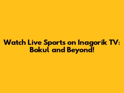 Watch Live Sports on Inagorik TV: Bokul and Beyond!