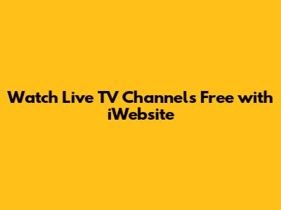Watch Live TV Channels Free with iWebsite