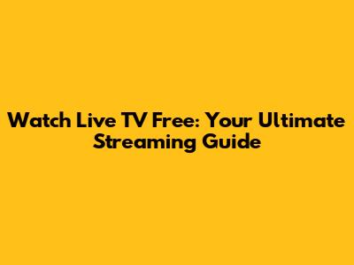 Watch Live TV Free: Your Ultimate Streaming Guide