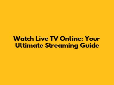 Watch Live TV Online: Your Ultimate Streaming Guide