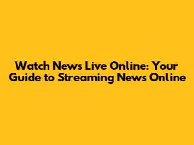 Watch News Live Online: Your Guide to Streaming News Online