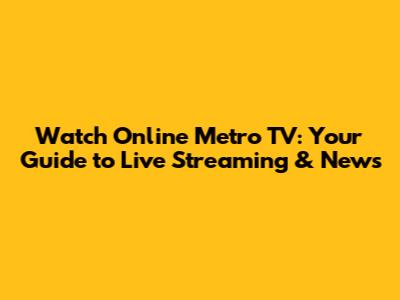 Watch Online Metro TV: Your Guide to Live Streaming & News