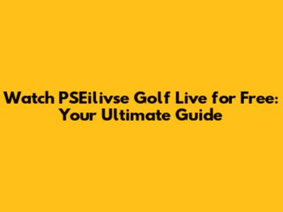 Watch PSEilivse Golf Live for Free: Your Ultimate Guide