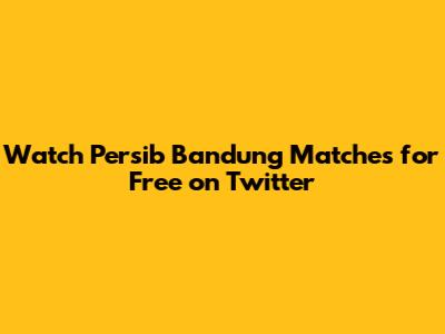 Watch Persib Bandung Matches for Free on Twitter