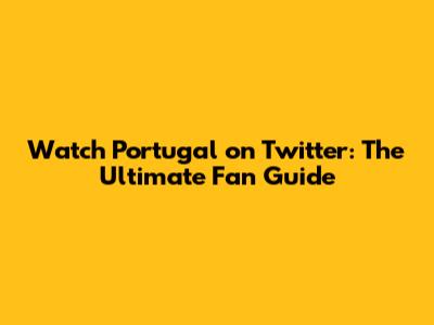 Watch Portugal on Twitter: The Ultimate Fan Guide