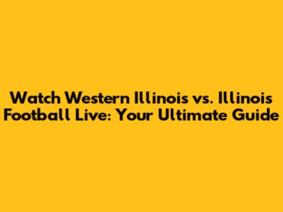 Watch Western Illinois vs. Illinois Football Live: Your Ultimate Guide