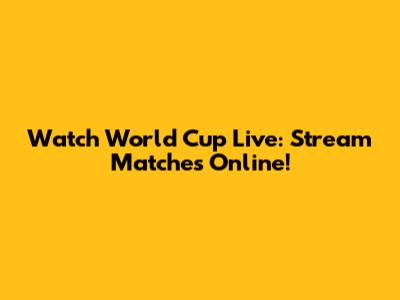 Watch World Cup Live: Stream Matches Online!