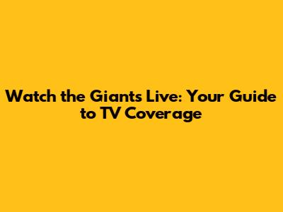 Watch the Giants Live: Your Guide to TV Coverage