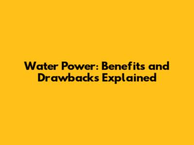 Water Power: Benefits and Drawbacks Explained