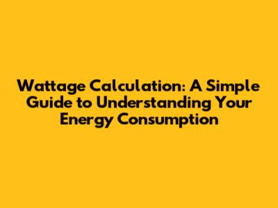 Wattage Calculation: A Simple Guide to Understanding Your Energy Consumption