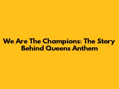 We Are The Champions: The Story Behind Queen's Anthem