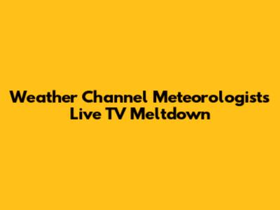 Weather Channel Meteorologist's Live TV Meltdown