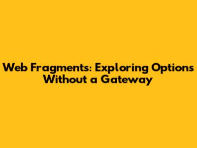 Web Fragments: Exploring Options Without a Gateway