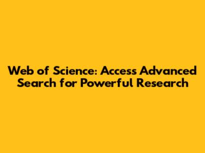 Web of Science: Access Advanced Search for Powerful Research