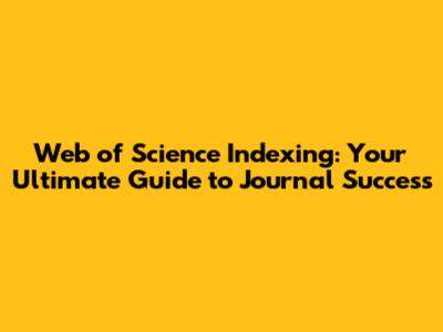 Web of Science Indexing: Your Ultimate Guide to Journal Success